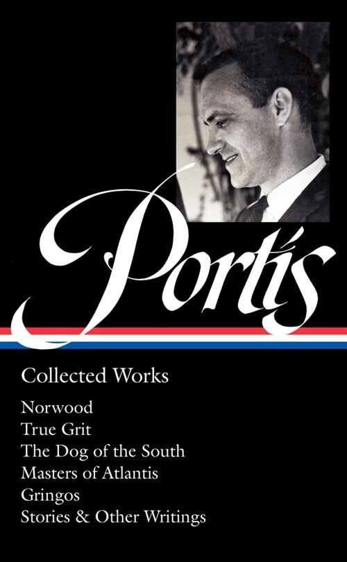 Charles Portis: Collected Works (Loa #369): Norwood / True Grit / The Dog of the South / Masters of Atlantis / Gringos / Stories & Other Writings (Hardcover)
