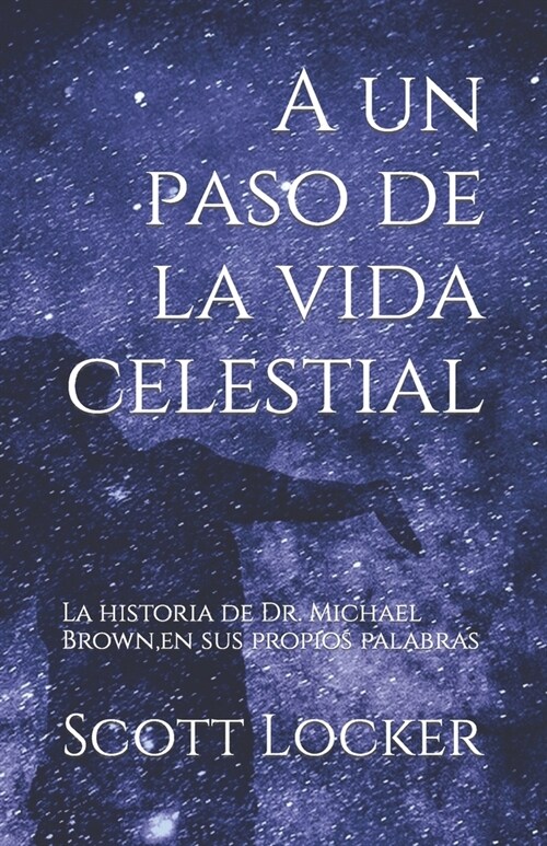 A un paso de la vida celestial: La historia de Dr. Michael Brown, en sus propios palabras (Paperback)