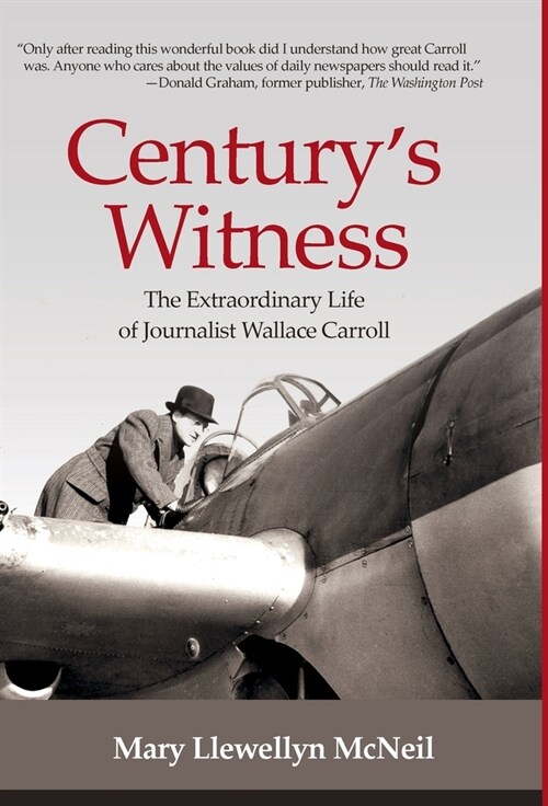 Centurys Witness: The Extraordinary Life of Journalist Wallace Carroll (Hardcover)
