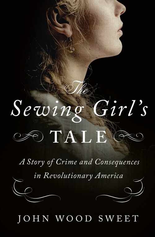 The Sewing Girls Tale: A Story of Crime and Consequences in Revolutionary America (Paperback)