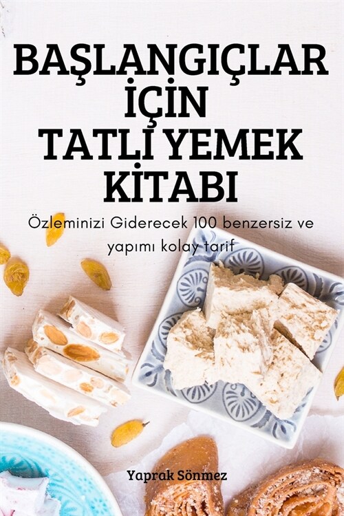 BaŞlangi?ar İ?#304;n Tatli Yemek Kİtabi: ?leminizi Giderecek 100 benzersiz ve yapımı kolay tarif (Paperback)