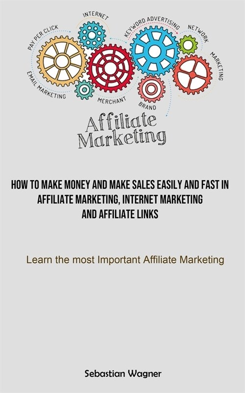 Affiliate Marketing: How To Make Money And Make Sales Easily And Fast In Affiliate Marketing, Internet Marketing And Affiliate Links (Learn (Paperback)