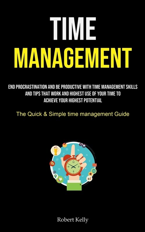 Time Management: End Procrastination And Be Productive With Time Management Skills And Tips That Work And Highest Use Of Your Time To A (Paperback)