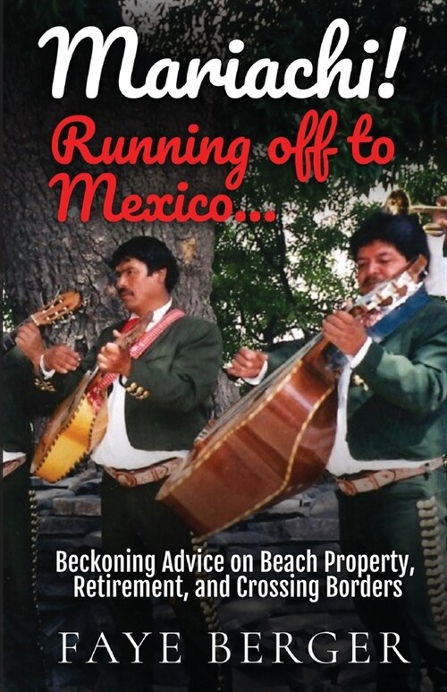 Mariachi! Running Off to Mexico: Beckoning Advice on Beach Front Property, Retirement, and Crossing Borders: (Paperback)
