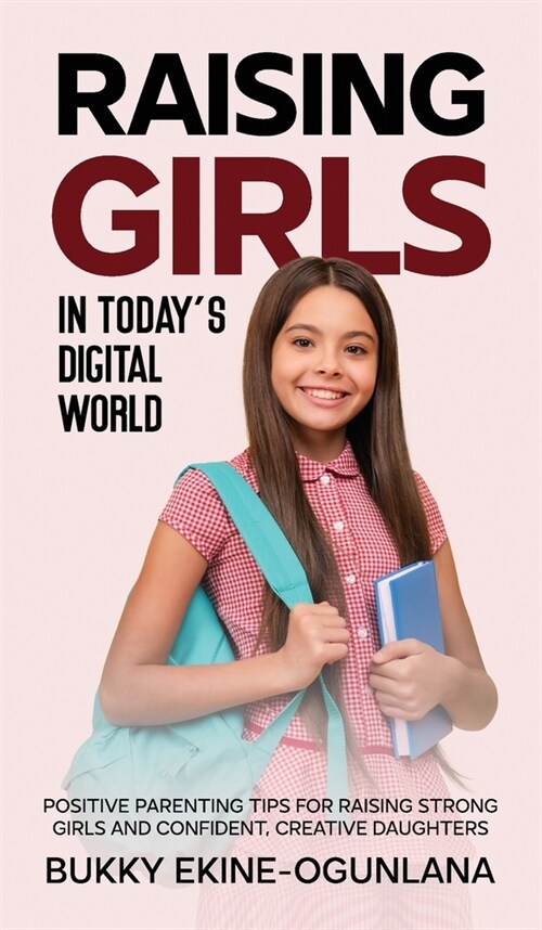 Raising Girls in Todays Digital World: Proven Positive Parenting Tips for Raising Respectful, Successful and Confident Girls (Hardcover)