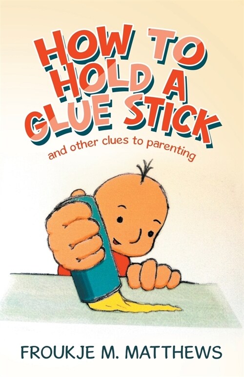 How to Hold a Glue Stick: And Other Clues to Parenting (Paperback)