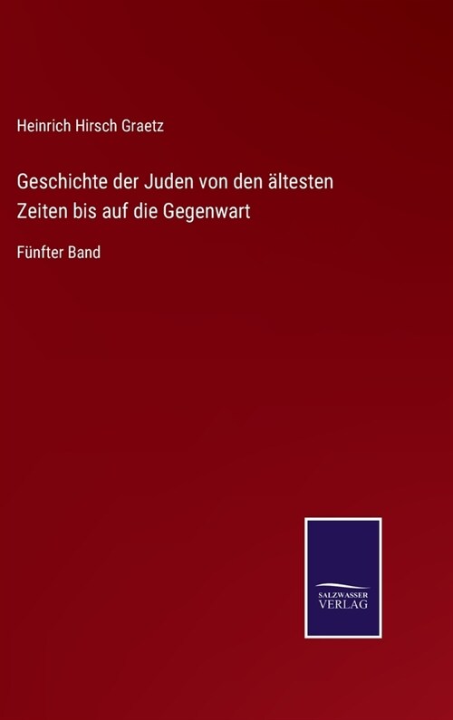 Geschichte der Juden von den ?testen Zeiten bis auf die Gegenwart: F?fter Band (Hardcover)