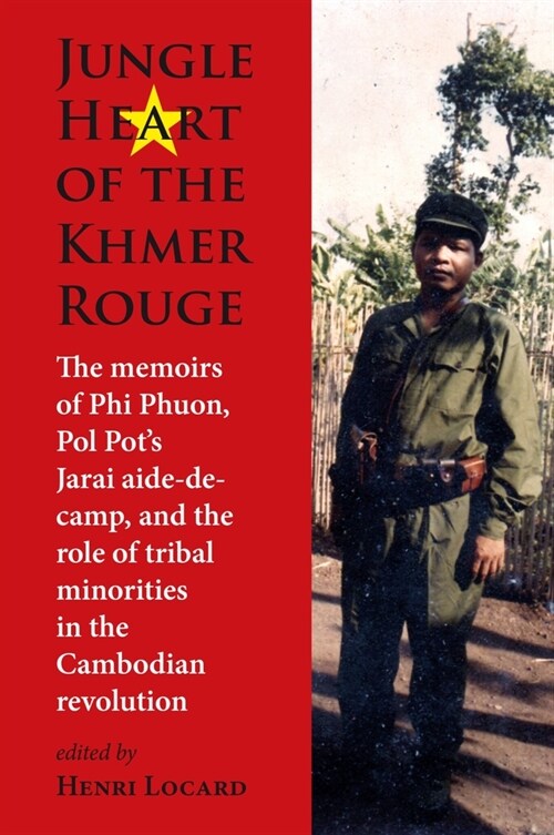 Jungle Heart of the Khmer Rouge: The Memoirs of Phi Phuon, Pol Pots Jarai Aide-De-Camp, and the Role of Tribal Minorities in the Khmer Rouge Revoluti (Hardcover)