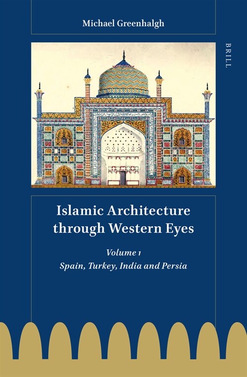 Islamic Architecture Through Western Eyes: Spain, Turkey, India and Persia: Volume 1 (Hardcover)