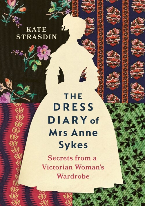 The Dress Diary of Mrs Anne Sykes : Secrets from a Victorian Woman’s Wardrobe (Hardcover)