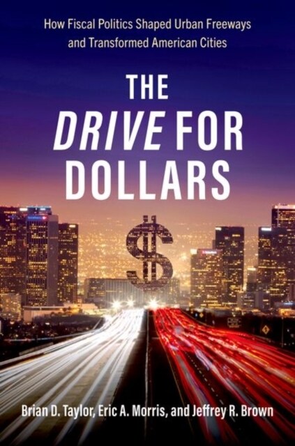 The Drive for Dollars: How Fiscal Politics Shaped Urban Freeways and Transformed American Cities (Hardcover)