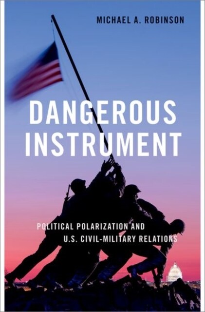 Dangerous Instrument: Political Polarization and Us Civil-Military Relations (Hardcover)