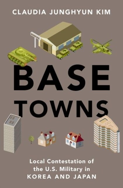 Base Towns: Local Contestation of the U.S. Military in Korea and Japan (Hardcover)