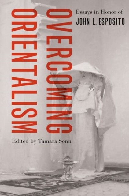 Overcoming Orientalism: Essays in Honor of John L. Esposito (Paperback)