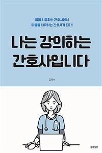 나는 강의하는 간호사입니다 :몸을 치유하는 간호사에서 마음을 치유하는 간호사가 되다! 