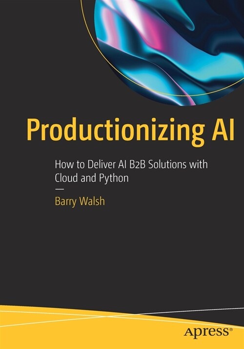 Productionizing AI: How to Deliver AI B2B Solutions with Cloud and Python (Paperback)