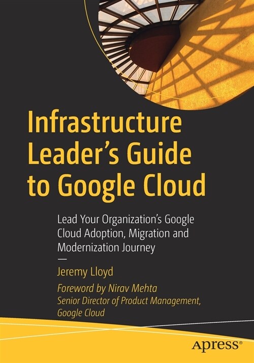 Infrastructure Leaders Guide to Google Cloud: Lead Your Organizations Google Cloud Adoption, Migration and Modernization Journey (Paperback)