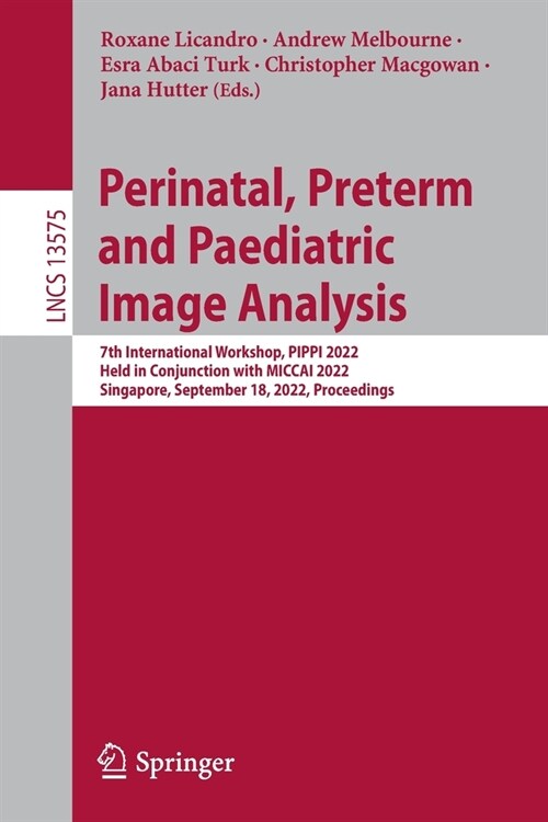 Perinatal, Preterm and Paediatric Image Analysis: 7th International Workshop, Pippi 2022, Held in Conjunction with Miccai 2022, Singapore, September 1 (Paperback, 2022)