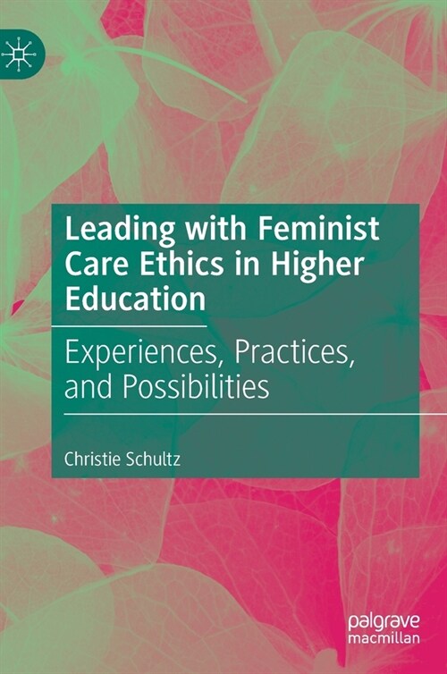 Leading with Feminist Care Ethics in Higher Education: Experiences, Practices, and Possibilities (Hardcover, 2022)