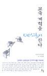교육개혁을 Design한다 : 교육의 공공성과 민주주의를 위하여