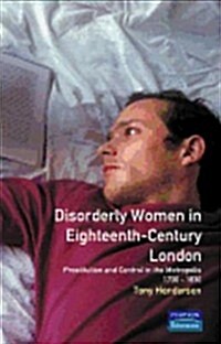 Disorderly Women in Eighteenth-Century London : Prostitution and Control in the Metropolis, 1730-1830 (Paperback)