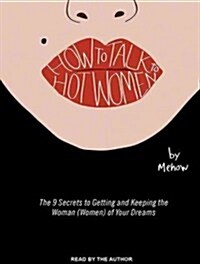 How to Talk to Hot Women: The 9 Secrets to Getting and Keeping the Woman (Women) of Your Dreams (Audio CD)