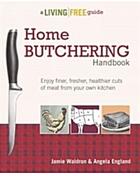 Home Butchering Handbook: Enjoy Finer, Fresher, Healthier Cuts of Meat from Your Own Kitchen (Paperback)