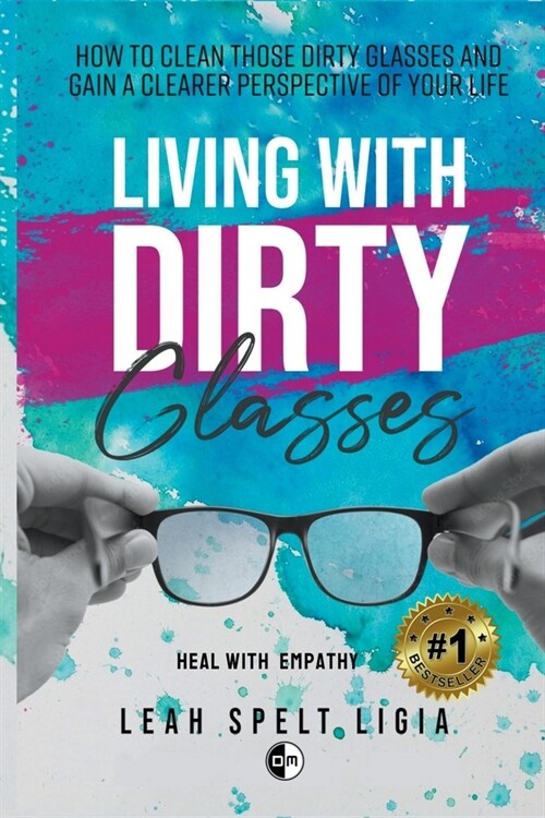 Living With Dirty Glasses: How to Clean those Dirty Glasses and Gain a Clearer Perspective on your Life (Paperback)