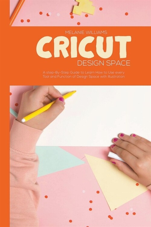 Cricut Design Space: A step-By-Step Guide to Learn How to Use Every Tool and Function of Design Space with Illustration (Paperback)