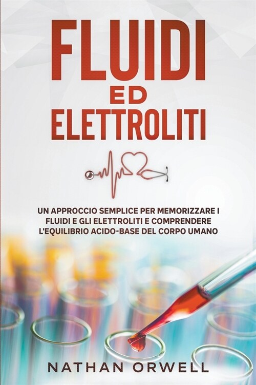 Fluidi ed Elettroliti: Un Approccio Semplice per Memorizzare i Fluidi e gli Elettroliti e Comprendere lEquilibro Acido-Base del Corpo Umano (Paperback)