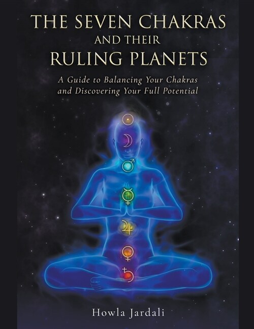 The Seven Chakras And Their Ruling Planets, A Guide to Balancing Your Chakras and Discovering Your Full Potential (Paperback)