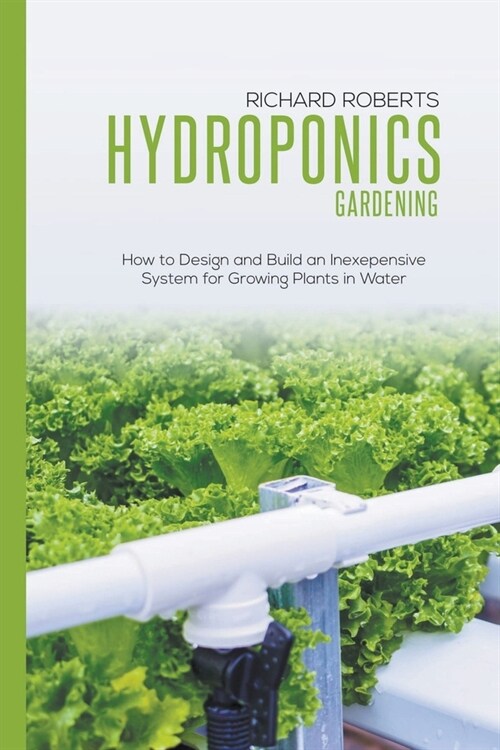 Hydroponics Gardening: How to Design and Build an Inexepensive System for Growing Plants in Water (Paperback)