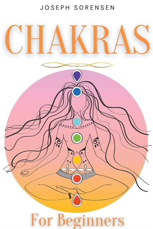Chakras For Beginners: A Complete Guide to Awaken And Balance the Chakras including Self-Healing Techniques that will Radiate Positive Energy (Paperback)