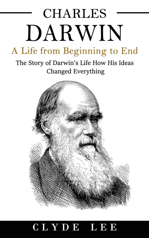 Charles Darwin: A Life from Beginning to End (The Story of Darwins Life How His Ideas Changed Everything) (Paperback)