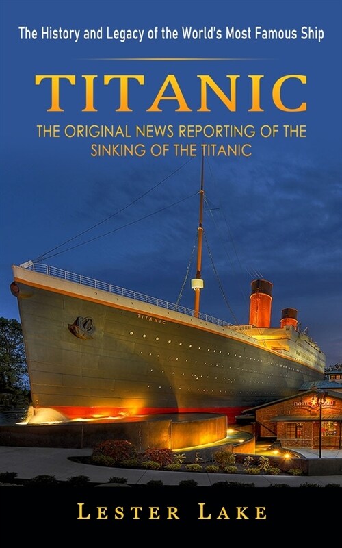 Titanic: The History and Legacy of the Worlds Most Famous Ship (The Original News Reporting of the Sinking of the Titanic) (Paperback)