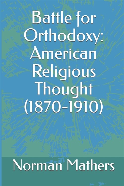 Battle for Orthodoxy: American Religious Thought (1870-1910) (Paperback)