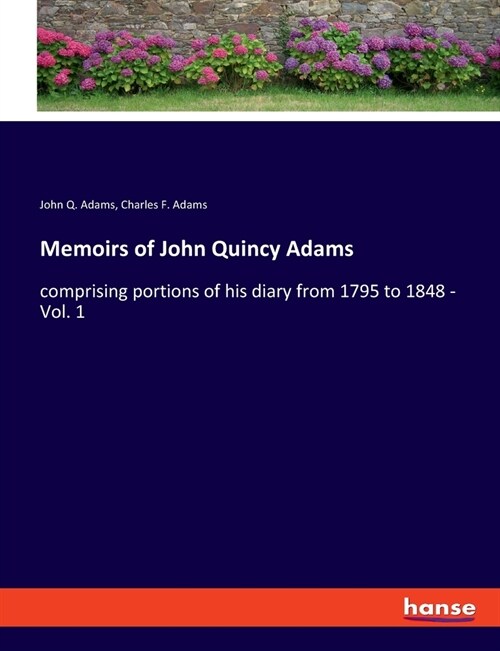 Memoirs of John Quincy Adams: comprising portions of his diary from 1795 to 1848 - Vol. 1 (Paperback)