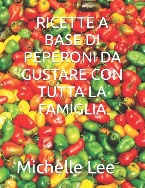 Ricette a Base Di Peperoni Da Gustare Con Tutta La Famiglia (Paperback)