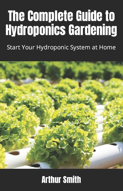 The Complete Guide to Hydroponics Gardening: Start Your Hydroponic System at Home (Paperback)