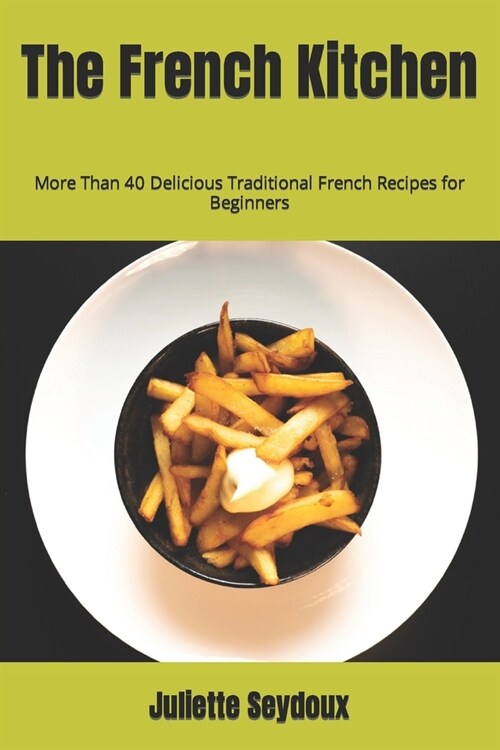 The French Kitchen: More Than 40 Delicious Traditional French Recipes for Beginners (Paperback)