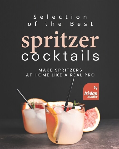 Selection of the Best Spritzer Cocktails: Make Spritzers at Home Like a Real Pro (Paperback)