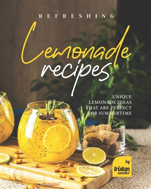 Refreshing Lemonade Recipes: Unique Lemonade Ideas that are Perfect for Summertime (Paperback)