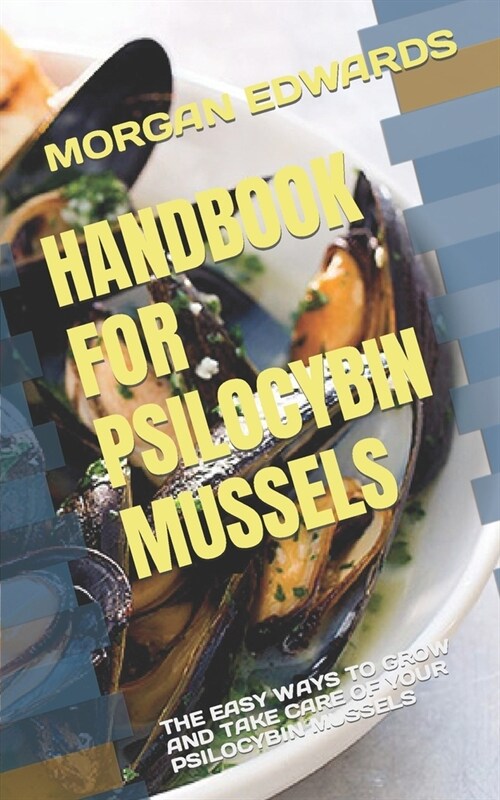 Handbook for Psilocybin Mussels: The Easy Ways to Grow and Take Care of Your Psilocybin Mussels (Paperback)
