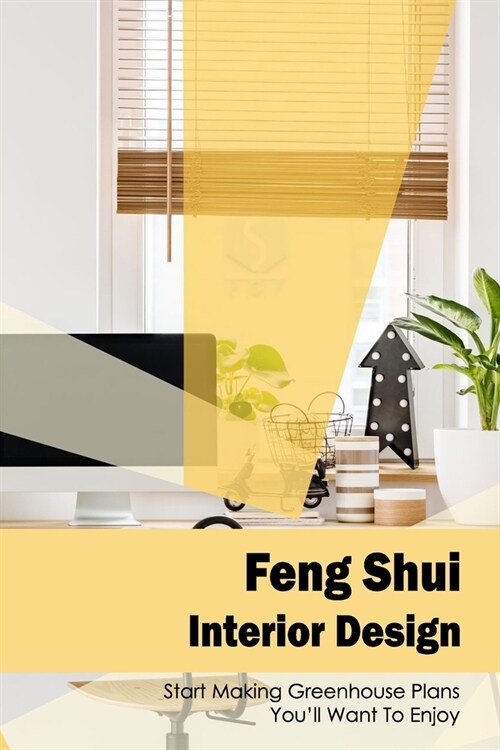 Feng Shui Interior Design: Start Making Greenhouse Plans Youll Want To Enjoy (Paperback)