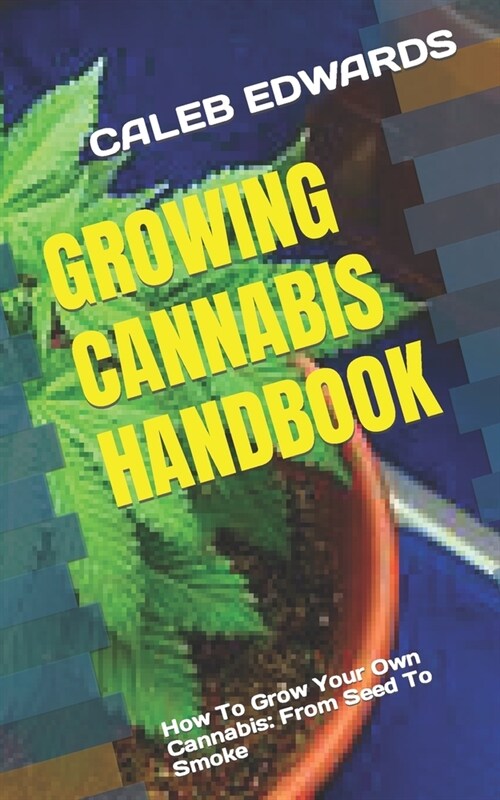 Growing Cannabis Handbook: How To Grow Your Own Cannabis: From Seed To Smoke (Paperback)