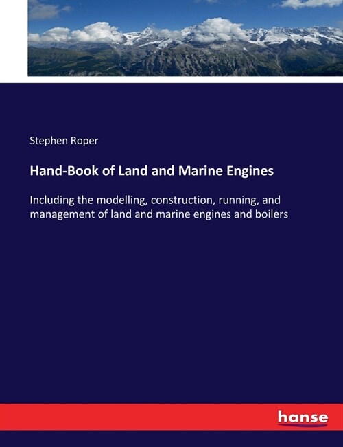 Hand-Book of Land and Marine Engines: Including the modelling, construction, running, and management of land and marine engines and boilers (Paperback)