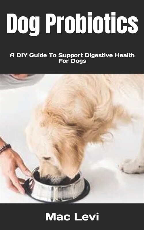 Dog Probiotics: A DIY Guide To Support Digestive Health For Dogs (Paperback)