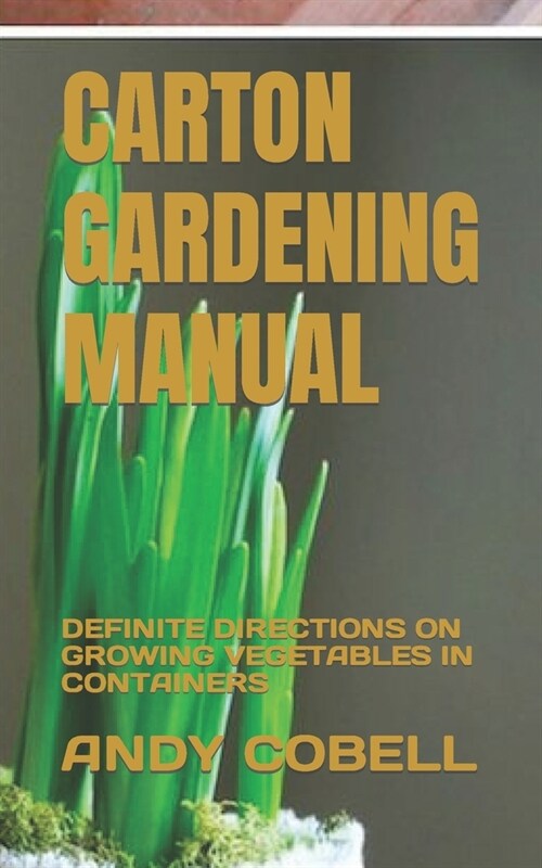 Carton Gardening Manual: Definite Directions on Growing Vegetables in Containers (Paperback)