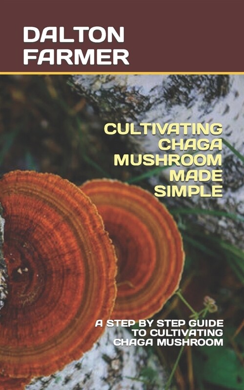 Cultivating Chaga Mushroom Made Simple: A Step by Step Guide to Cultivating Chaga Mushroom (Paperback)