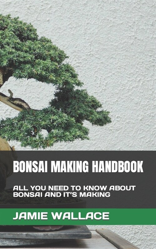 Bonsai Making Handbook: All You Need to Know about Bonsai and Its Making (Paperback)